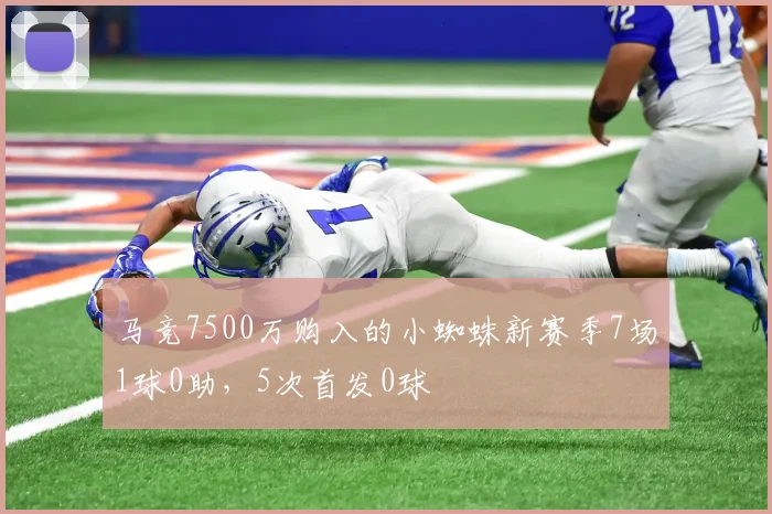 马竞7500万购入的小蜘蛛新赛季7场1球0助，5次首发0球
