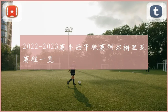 2022-2023赛季西甲联赛阿尔梅里亚赛程一览