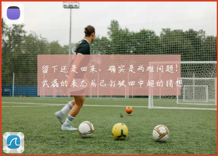 留下还是回来，确实是两难问题！武磊的表态或已打破回中超的猜想