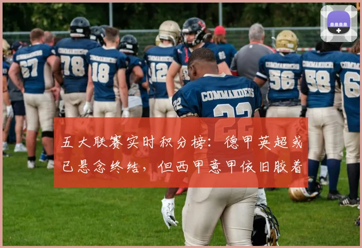 五大联赛实时积分榜：德甲英超或已悬念终结，但西甲意甲依旧胶着