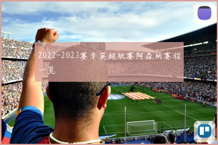 2022-2023赛季英超联赛阿森纳赛程一览