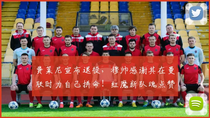 费莱尼宣布退役，穆帅感谢其在曼联时为自己拼命！红魔新队魂点赞