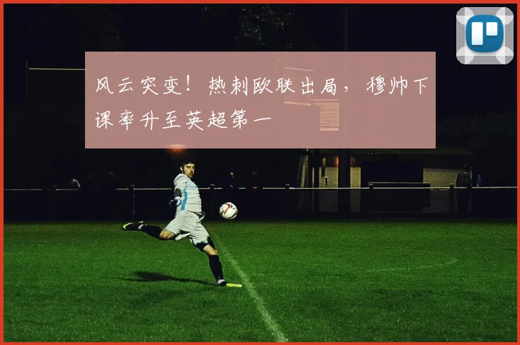 风云突变！热刺欧联出局，穆帅下课率升至英超第一