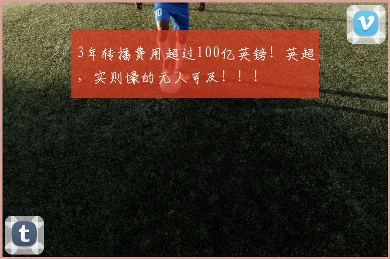 3年转播费用超过100亿英镑！英超，实则壕的无人可及！！！