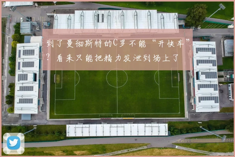 到了曼彻斯特的C罗不能“开快车”？看来只能把精力发泄到场上了
