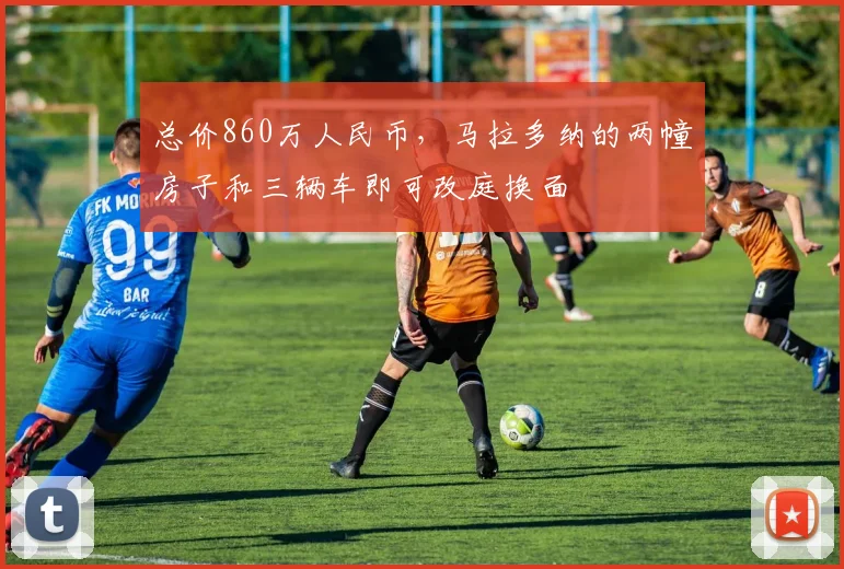 总价860万人民币，马拉多纳的两幢房子和三辆车即可改庭换面