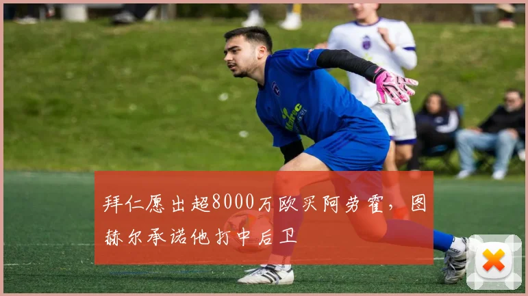 拜仁愿出超8000万欧买阿劳霍，图赫尔承诺他打中后卫