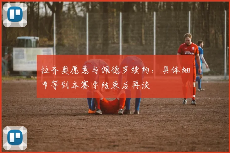 拉齐奥愿意与佩德罗续约，具体细节等到本赛季结束后再谈