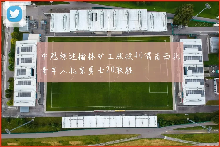中冠综述榆林矿工旅投40渭南西北青年人北京勇士20取胜