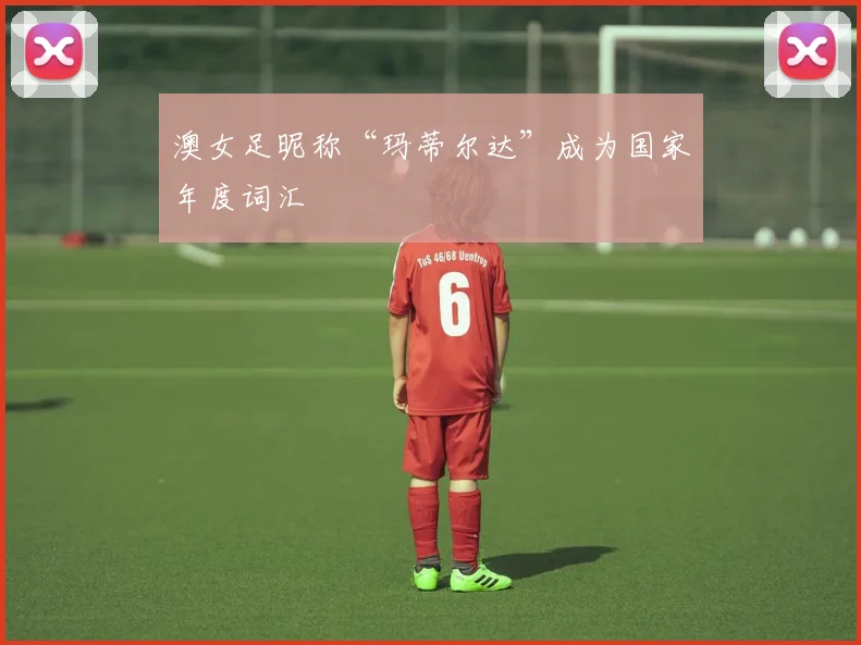 澳女足昵称“玛蒂尔达”成为国家年度词汇