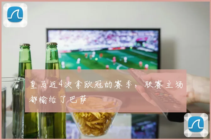 皇马近4次拿欧冠的赛季，联赛主场都输给了巴萨