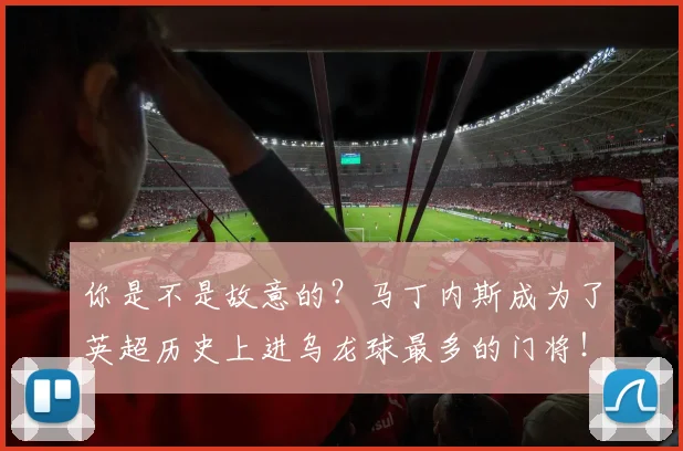 你是不是故意的？马丁内斯成为了英超历史上进乌龙球最多的门将！