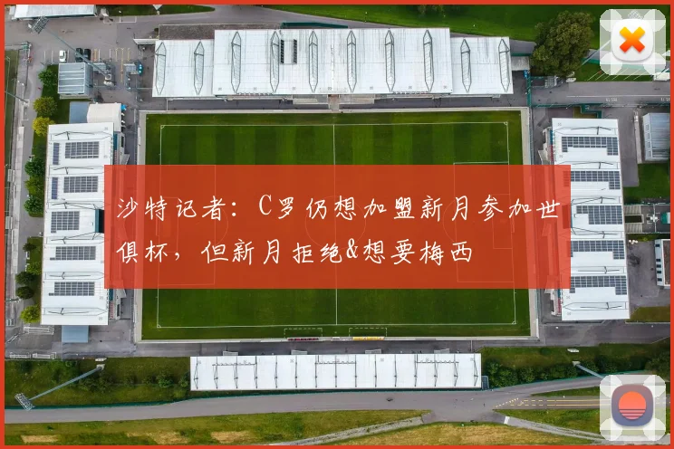 沙特记者：C罗仍想加盟新月参加世俱杯，但新月拒绝&想要梅西