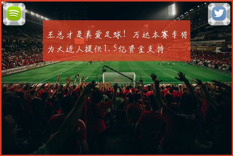 王总才是真爱足球！万达本赛季将为大连人提供1.5亿资金支持