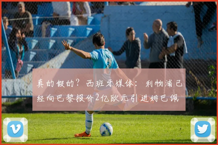 真的假的？西班牙媒体：利物浦已经向巴黎报价2亿欧元引进姆巴佩