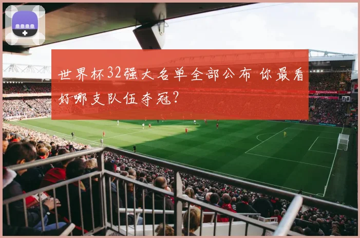 世界杯32强大名单全部公布 你最看好哪支队伍夺冠？