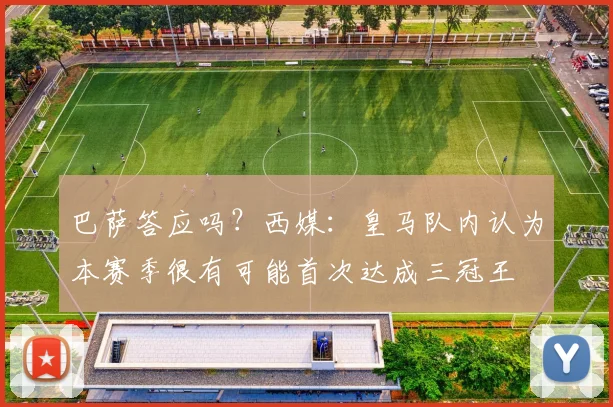 巴萨答应吗？西媒：皇马队内认为本赛季很有可能首次达成三冠王