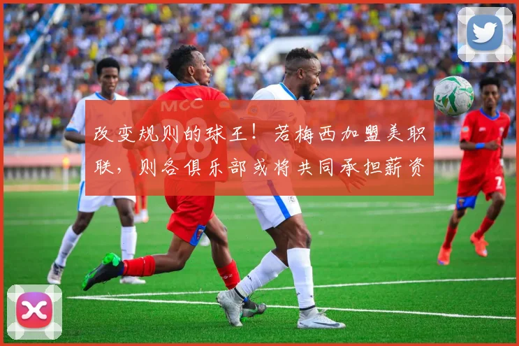 改变规则的球王！若梅西加盟美职联，则各俱乐部或将共同承担薪资